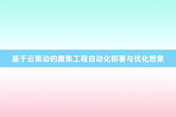 基于云策动的麇集工程自动化部署与优化想象