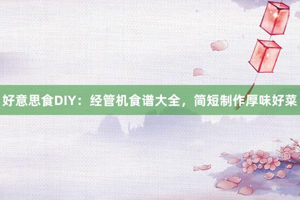 好意思食DIY：经管机食谱大全，简短制作厚味好菜