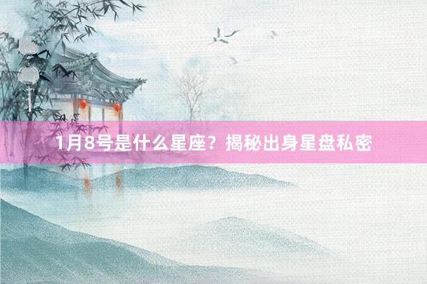 1月8号是什么星座？揭秘出身星盘私密