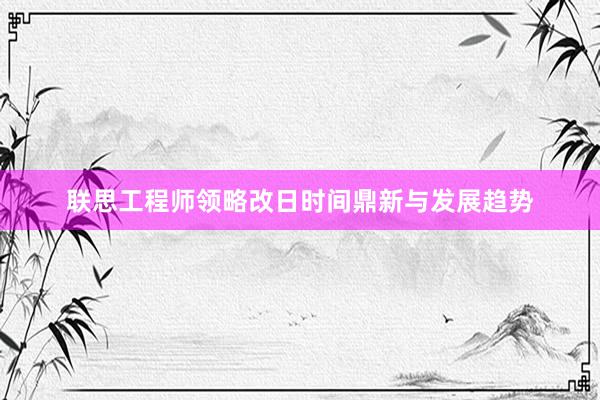 联思工程师领略改日时间鼎新与发展趋势