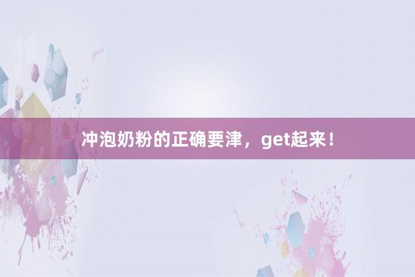 冲泡奶粉的正确要津，get起来！