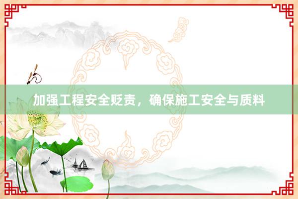 加强工程安全贬责，确保施工安全与质料